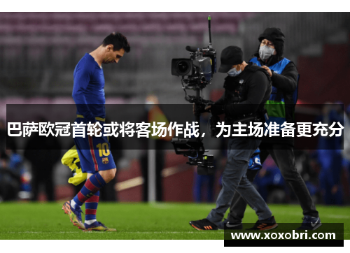 巴萨欧冠首轮或将客场作战，为主场准备更充分